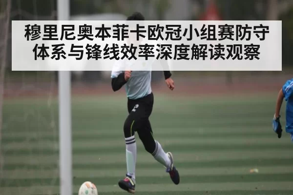 穆里尼奥本菲卡欧冠小组赛防守体系与锋线效率深度解读观察