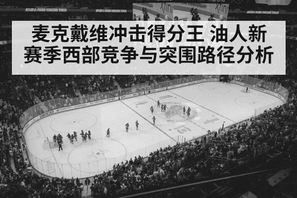 麦克戴维冲击得分王 油人新赛季西部竞争与突围路径分析